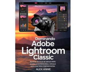 Dominando Adobe Lightroom Classic: Aprende técnicas de edición RAW, ajustes preestablecidos y retoque para crear fotos impresionantes