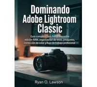 Dominando Adobe Lightroom Classic: Guía completa para fotógrafos sobre edición RAW, organización de fotos, preajustes, corrección de color y flujo de trabajo profesional