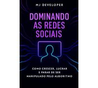 Dominando as Redes Sociais: Como crescer, lucrar e parar de ser manipulado pelo algoritmo