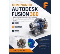 Dominando Autodesk Fusion 360: La guía completa del usuario para modelado 3D, ensamblajes, simulación y fabricación CNC.