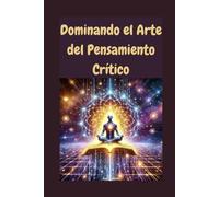 Dominando el Arte del Pensamiento Crítico