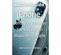 DOMINANDO el iPhone: Consejos y Trucos para el Último Dispositivo de Apple: Maximiza el Potencial de Tu Smartphone: Guía de Usuario Esencial con Consejos Expertos para Aprovechar al Máximo las Caracte