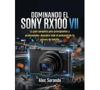 DOMINANDO EL Sony RX100 VII: La guía completa para principiantes y profesionales: descubre todo el potencial de tu cámara de bolsillo.