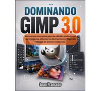 DOMINANDO GIMP 3.0: Un manual completo para la edición profesional de imágenes, efectos no destructivos y flujos de trabajo de diseño modernos.