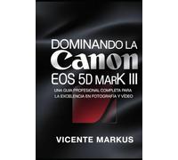 DOMINANDO LA CANON EOS 56 MARK III: UNA GUÍA PROFESIONAL COMPLETA PARA LA EXCELENCIA EN FOTOGRAFÍA Y VÍDEO