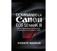 DOMINANDO LA CANON EOS 56 MARK III: UNA GUÍA PROFESIONAL COMPLETA PARA LA EXCELENCIA EN FOTOGRAFÍA Y VÍDEO