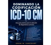 DOMINANDO LA CODIFICACIÓN ICD-10 CM: Una guía práctica para la selección de diagnósticos precisos