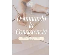 Dominando la Consistencia: Cómo Lograr Más con Menos Esfuerzo (Transformación en Acción)