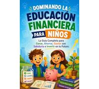 Dominando la Educación Financiera para Niños: La guía completa para ganar dinero, ahorrar, gastar con inteligencia e invertir en tu futuro (Spanish Version)