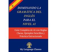 Dominando la Gramática del Inglés para el Nivel A1: Guía Completa de A1 con Reglas Claras, Ejemplos Sencillos y Práctica Estructurada