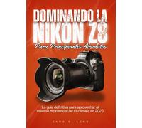 DOMINANDO LA NIKON Z8 PARA PRINCIPIANTES ABSOLUTOS: La guía definitiva para aprovechar al máximo el potencial de tu cámara en 2025