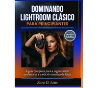 DOMINANDO LIGHTROOM CLÁSICO PARA PRINCIPIANTES: A guía completa para a organización profesional e a edición creativa de fotos