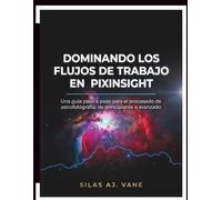 DOMINANDO LOS FLUJOS DE TRABAJO EN PIXINSIGHT: Una guía paso a paso para el procesado de astrofotografía, de principiante a avanzado