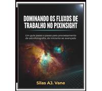 DOMINANDO OS FLUXOS DE TRABALHO NO PIXINSIGHT: Um guia passo a passo para processamento de astrofotografia, do iniciante ao avançado