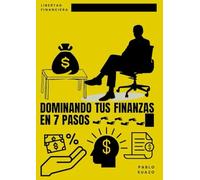 Dominando tus Finanzas en 7 Pasos: Un Enfoque Práctico para Alcanzar la Libertad Financiera