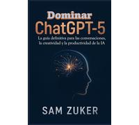 Dominar ChatGPT-5: La guía definitiva para las conversaciones, la creatividad y la productividad de la IA