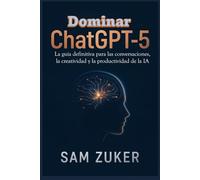 Dominar ChatGPT-5: La guía definitiva para las conversaciones, la creatividad y la productividad de la IA