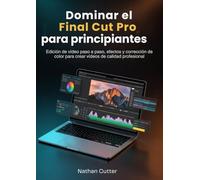 Dominar el final Cut Pro para principiantes: Edición de vídeo paso a paso, efectos y corrección de color para crear vídeos de calidad profesional