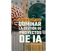 Dominar la Gestión de Proyectos de IA: Una Guía de ChatGPT (Transformación de los Negocios)