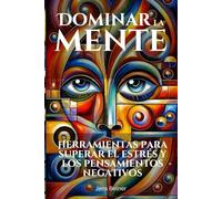 Dominar la mente: Herramientas para superar el estrés y los pensamientos negativos (Sabiduría intemporal para el cuerpo, la mente y el alma)