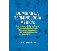 Dominar la terminología médica:: Una guía de estudio acelerada para estudiantes de ciencias de la salud, enfermeros y personas que se presentan a exámenes.