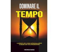 Dominare il tempo: Il segreto per una vita senza rimpianti (Il potere della scelta)