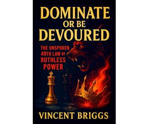 Dominate or Be Devoured: The Unspoken 49th Law of Ruthless Power - Crush Enemies, Manipulate Outcomes & Command Authority: Elite Strategies to Control Social Dynamics & Secure Victory
