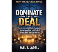 Dominate the Deal: How to Control High-Stakes Negotiations, Anchor Powerfully, and Win Deals Without Saying More Than Necessary
