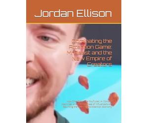 Dominating the Attention Game: MrBeast and the New Empire of Creators: How One Obsessive YouTuber, AI Content Machines, and a Rising Class of ... Rewriting the Rules of the Attention Economy