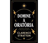 Domine a Oratória: Aprenda a Falar em Público, Persuadir e Inspirar Audiências