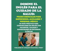 Domine el Inglés para el Cuidado de la Salud: Frases Esenciales para Enfermeros, Auxiliares y Personal Médico: Su guía práctica para comunicarse en ... en entornos clínicos (Healthcare Exams)
