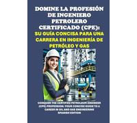 Domine la Profesión de Ingeniero Petrolero Certificado (CPE): Su Guía Concisa para una Carrera en Ingeniería de Petróleo y Gas: Conquer the Certified ... Engineer (CPE) Profession (Energy Careers)