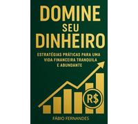 Domine Seu Dinheiro: Estratégias Práticas para uma Vida Financeira Tranquila e Abundante