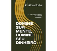 DOMINE SUA MENTE, DOMINE SEU DINHEIRO: A PSICOLOGIA POR TRÁS DO SUCESSO FINANCEIRO