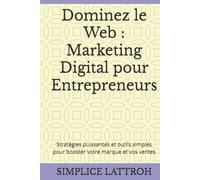 Dominez le Web : Marketing Digital pour Entrepreneurs: Stratégies puissantes et outils simples pour booster votre marque et vos ventes
