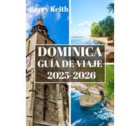 DOMINICA GUÍA DE VIAJE 2025-2026 (A TODO COLOR): Un viaje a través de selvas tropicales esmeralda, maravillas volcánicas y la belleza salvaje de la isla de la naturaleza