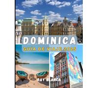 DOMINICA GUÍA DE VIAJE 2025: Explora la isla natural del Caribe: cascadas ocultas, aventuras en volcanes y auténtica cultura isleña en Dominica