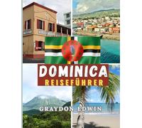 DOMINICA REISEFÜHRER 2025: Top-Attraktionen, unbedingt besuchte Orte zum Übernachten, wichtigste Reiseziele und Insider-Tipps, beste Reisezeit sowie Kurz- und Langreisepläne für das beste Abenteuer