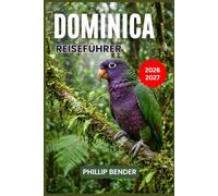 DOMINICA REISEFÜHRER 2026-2027: Ein praktischer Begleiter für Roseau, Morne Trois Pitons, Öko-Lodges, Tauchen und die unberührte östliche Karibik