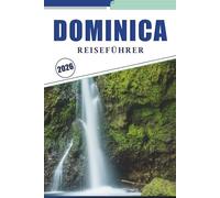 DOMINICA REISEFÜHRER 2026: Erkunden Sie Regenwälder, Wasserfälle, Vulkane, die lokale Kultur und Küstenabenteuer auf der unberührtesten Insel der Karibik