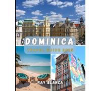DOMINICA TRAVEL GUIDE 2025: Explore the Nature Island of the Caribbean: Hidden Waterfalls, Volcano Adventures, and Authentic Island Culture in Dominica