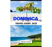 DOMINICA TRAVEL GUIDE 2025: Nature, Culture, and Hidden Wonders of the Caribbean’s Untamed Island