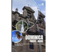 DOMINICA TRAVEL GUIDE: A Journey Into the Heart of the Caribbean’s Most Pristine Island