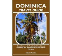 DOMINICA TRAVEL GUIDE: Travel Smart with Practical Advice, Tailored Itineraries, and Dominica’s Must-See Natural Wonders