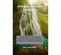 Dominica Ultimativer Reiseführer: Eine gründliche Erkundung von Dominica: Naturwunder, kulturelle Einblicke und praktische Reisetipps