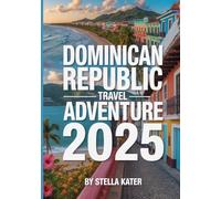 DOMINICAN REPUBLIC TRAVEL ADVENTURE 2025: Explore Pristine Beaches, Vibrant Culture, Historic Routes, Local Eats, Maps and Insider Tips for an Unforgettable Island Journey
