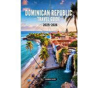 Dominican Republic Travel Guide 2025-2026: Discover Hidden Gems, Beaches, Culture, Adventure, Local Cuisine, and Practical Tips for an Unforgettable Caribbean Vacation