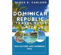 Dominican Republic Travel Guide 2025:: Sun, Culture, and Caribbean Soul