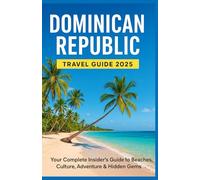 DOMINICAN REPUBLIC TRAVEL GUIDE 2025: Your Complete Insider’s Guide to Beaches, Culture, Adventure & Hidden Gems