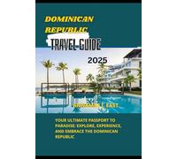 DOMINICAN REPUBLIC TRAVEL GUIDE 2025: Your Ultimate Passport to Paradise: Explore, Experience, and Embrace the Dominican Republic